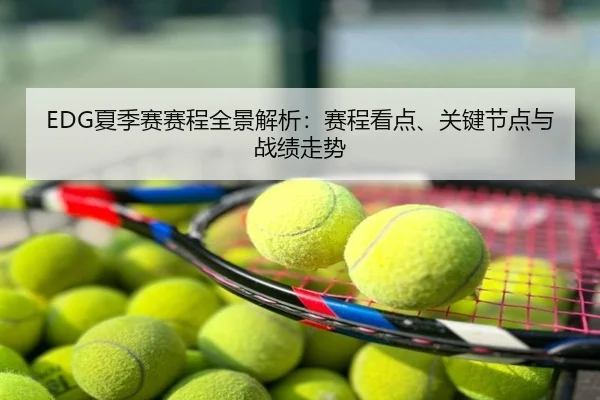 EDG夏季赛赛程全景解析：赛程看点、关键节点与战绩走势