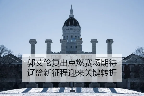 郭艾伦复出点燃赛场期待 辽篮新征程迎来关键转折