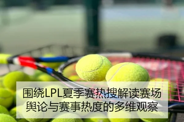 围绕LPL夏季赛热搜解读赛场舆论与赛事热度的多维观察