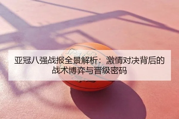 亚冠八强战报全景解析：激情对决背后的战术博弈与晋级密码