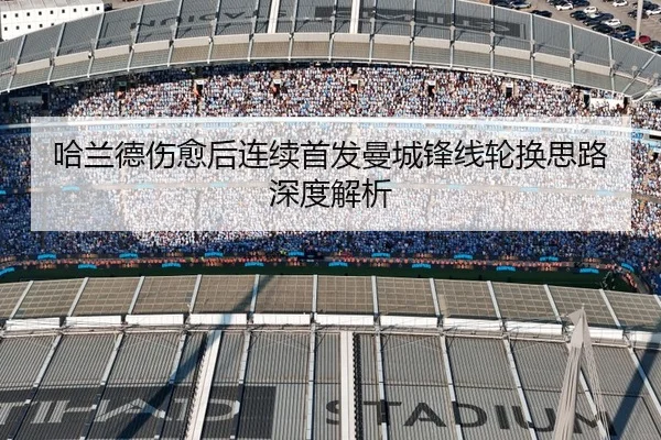 哈兰德伤愈后连续首发曼城锋线轮换思路深度解析