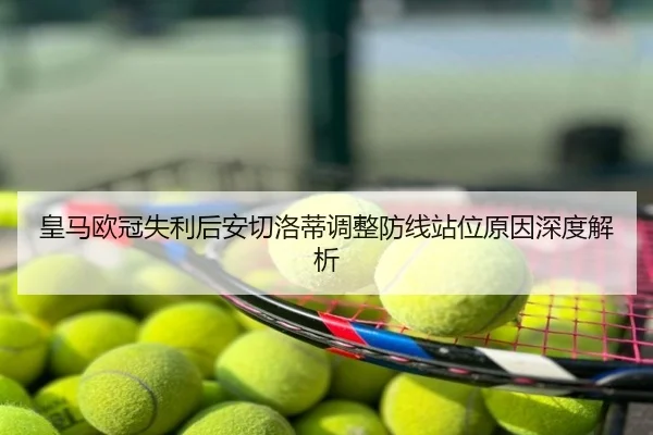 皇马欧冠失利后安切洛蒂调整防线站位原因深度解析