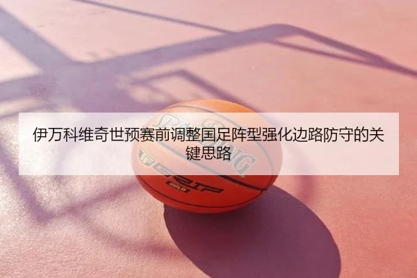 伊万科维奇世预赛前调整国足阵型强化边路防守的关键思路
