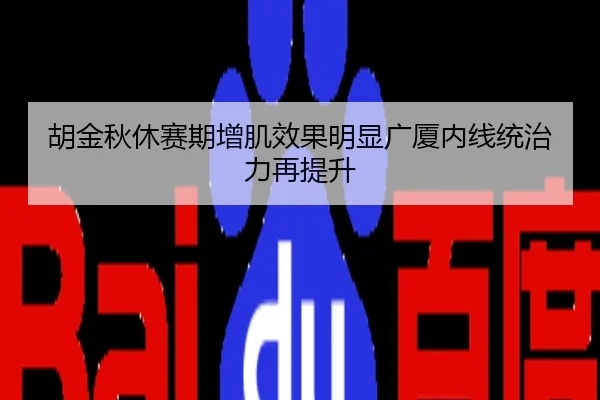 胡金秋休赛期增肌效果明显广厦内线统治力再提升