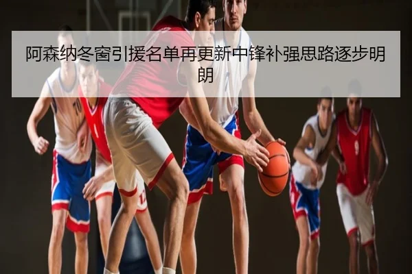阿森纳冬窗引援名单再更新中锋补强思路逐步明朗