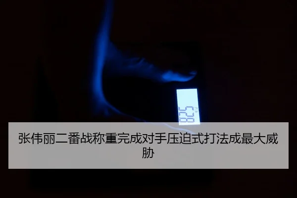张伟丽二番战称重完成对手压迫式打法成最大威胁