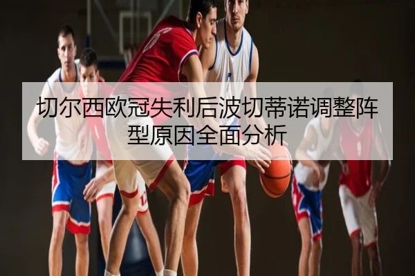 切尔西欧冠失利后波切蒂诺调整阵型原因全面分析
