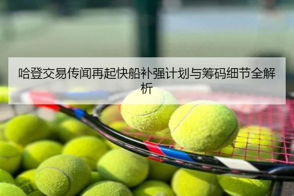 哈登交易传闻再起快船补强计划与筹码细节全解析